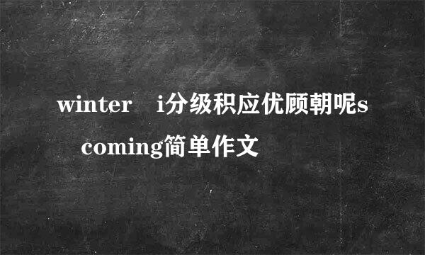 winter i分级积应优顾朝呢s coming简单作文