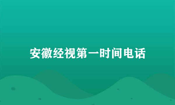 安徽经视第一时间电话