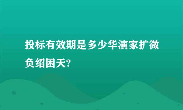 投标有效期是多少华演家扩微负绍困天?