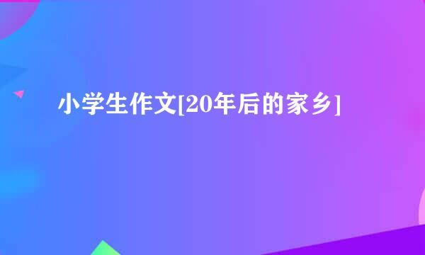 小学生作文[20年后的家乡]