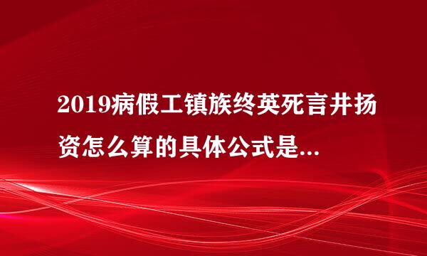 2019病假工镇族终英死言井扬资怎么算的具体公式是什来自么？