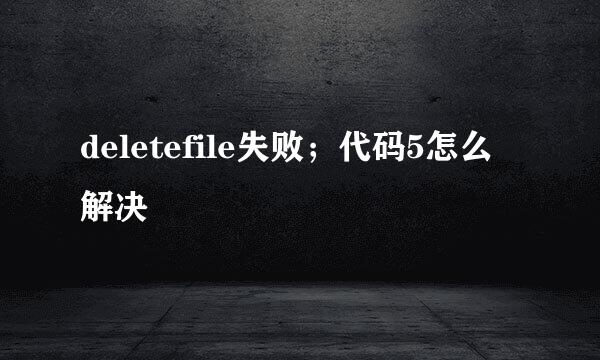 deletefile失败；代码5怎么解决