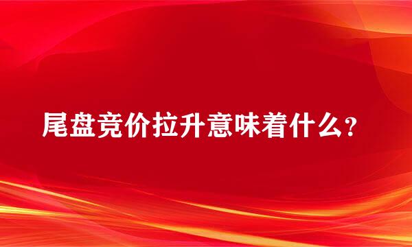 尾盘竞价拉升意味着什么？