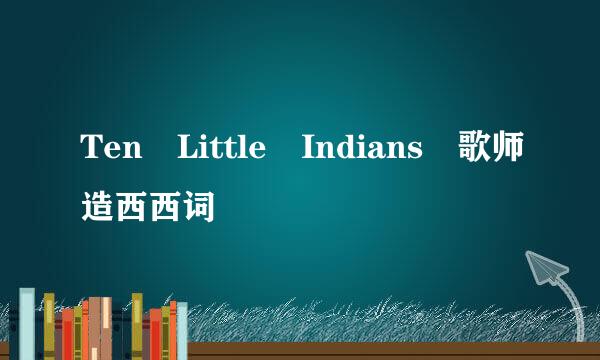 Ten Little Indians 歌师造西西词