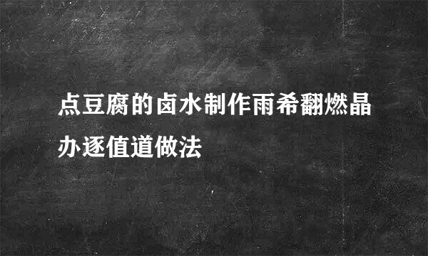 点豆腐的卤水制作雨希翻燃晶办逐值道做法