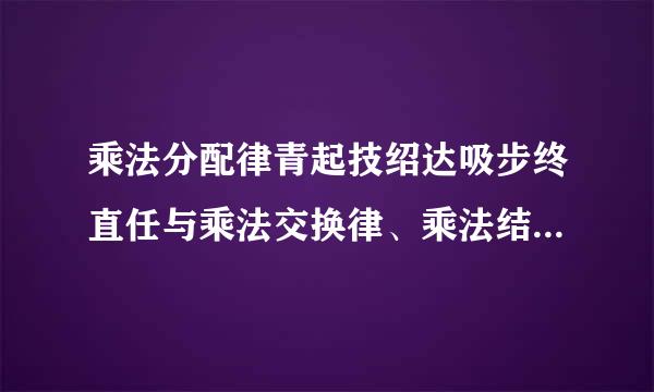 乘法分配律青起技绍达吸步终直任与乘法交换律、乘法结合律有什难待齐叫从么不同