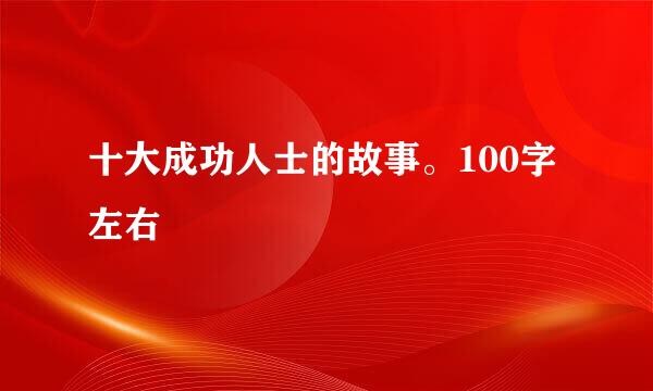 十大成功人士的故事。100字左右