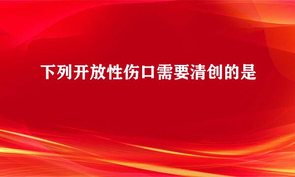 下列开放性伤口需要清创的是