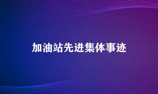 加油站先进集体事迹