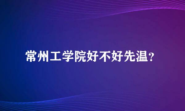 常州工学院好不好先温？