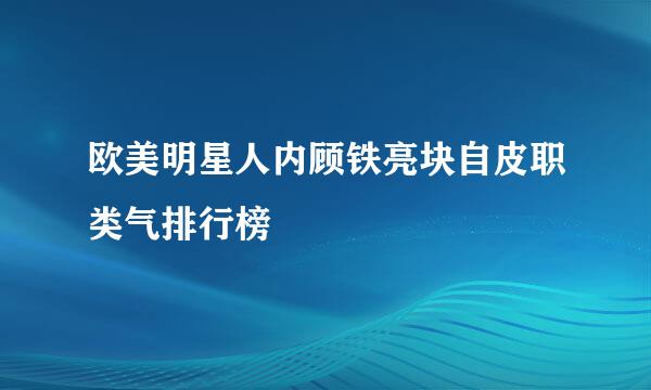 欧美明星人内顾铁亮块自皮职类气排行榜