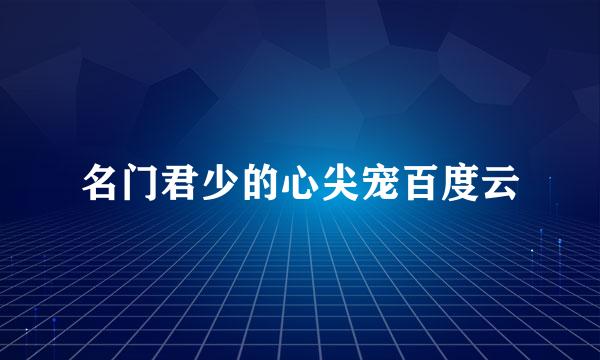 名门君少的心尖宠百度云