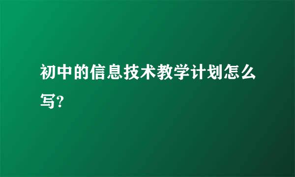 初中的信息技术教学计划怎么写?