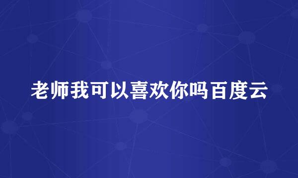 老师我可以喜欢你吗百度云