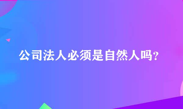 公司法人必须是自然人吗？