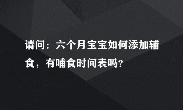 请问：六个月宝宝如何添加辅食，有哺食时间表吗？