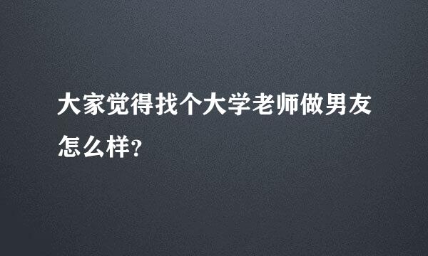 大家觉得找个大学老师做男友怎么样？