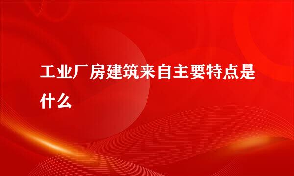 工业厂房建筑来自主要特点是什么