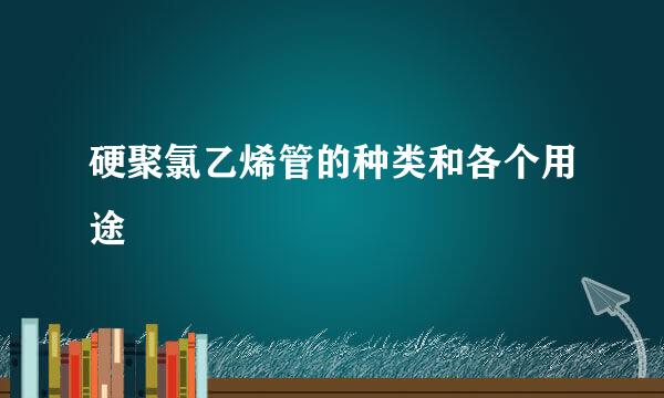 硬聚氯乙烯管的种类和各个用途