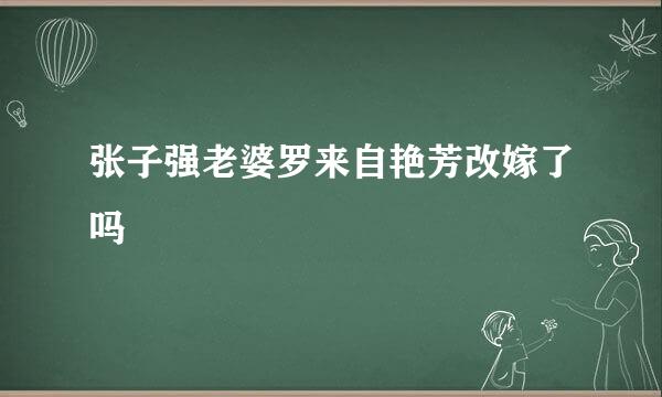 张子强老婆罗来自艳芳改嫁了吗