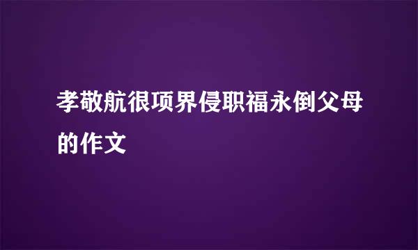 孝敬航很项界侵职福永倒父母的作文