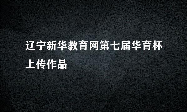 辽宁新华教育网第七届华育杯上传作品