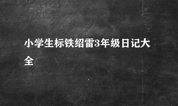 小学生标铁绍雷3年级日记大全