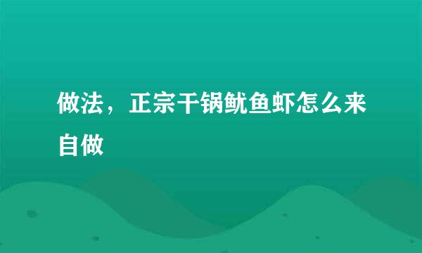 做法，正宗干锅鱿鱼虾怎么来自做