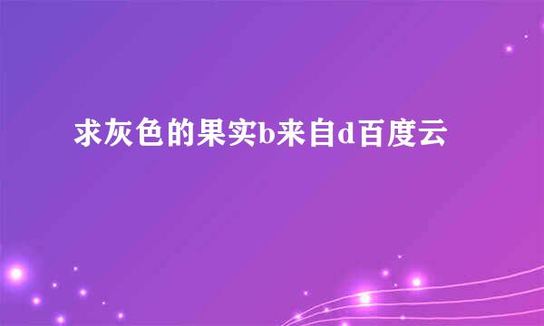 求灰色的果实b来自d百度云