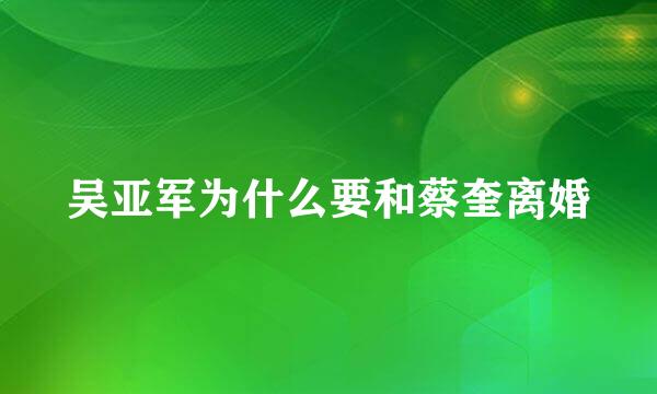 吴亚军为什么要和蔡奎离婚