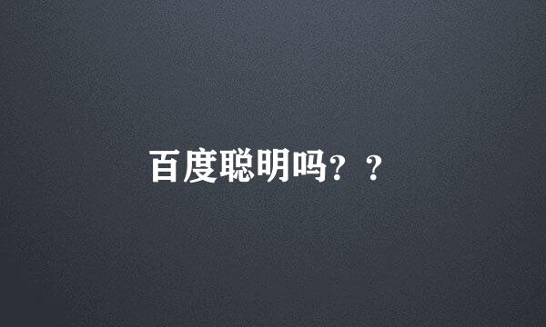 百度聪明吗？？