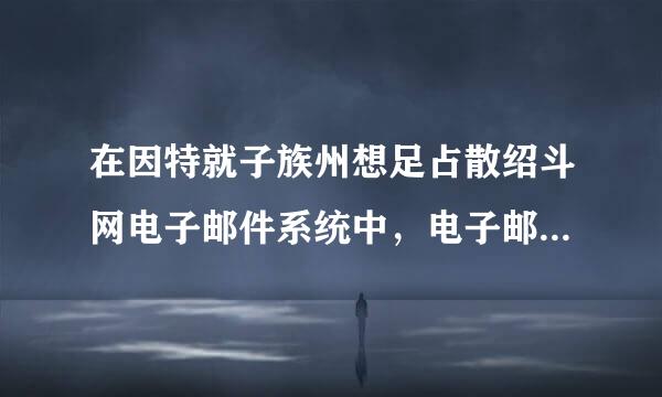 在因特就子族州想足占散绍斗网电子邮件系统中，电子邮件应用程序(  )。