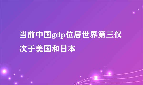 当前中国gdp位居世界第三仅次于美国和日本