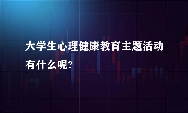 大学生心理健康教育主题活动有什么呢?