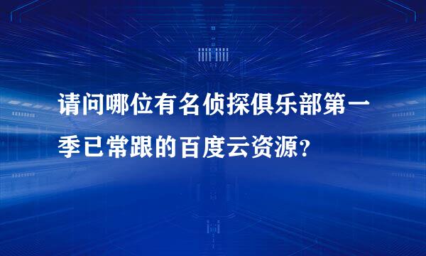 请问哪位有名侦探俱乐部第一季已常跟的百度云资源？