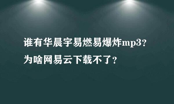 谁有华晨宇易燃易爆炸mp3？为啥网易云下载不了？