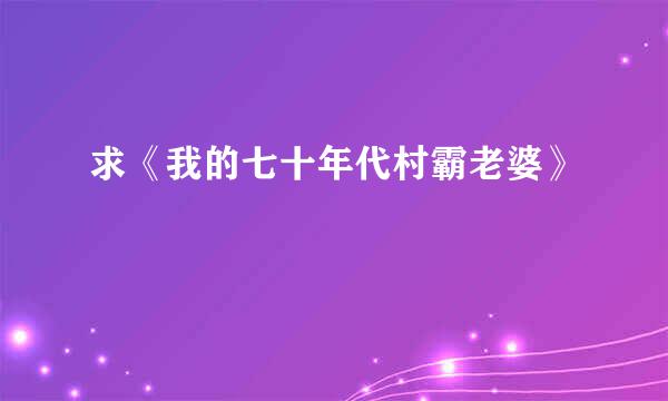 求《我的七十年代村霸老婆》