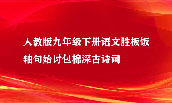 人教版九年级下册语文胜板饭轴句始讨包棉深古诗词