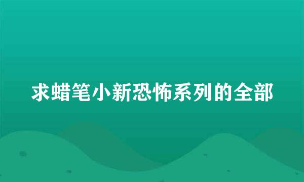 求蜡笔小新恐怖系列的全部