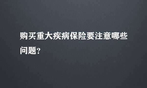 购买重大疾病保险要注意哪些问题？