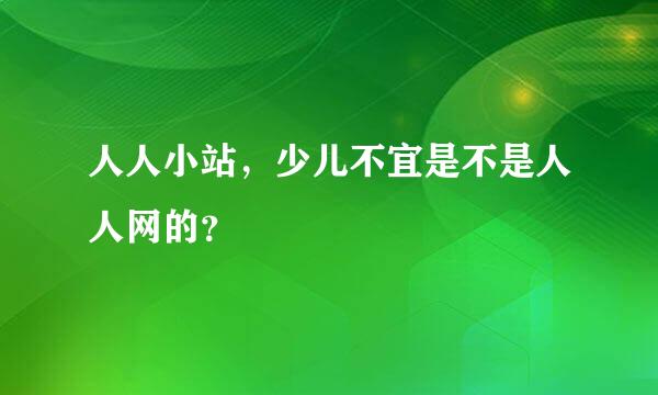 人人小站，少儿不宜是不是人人网的？