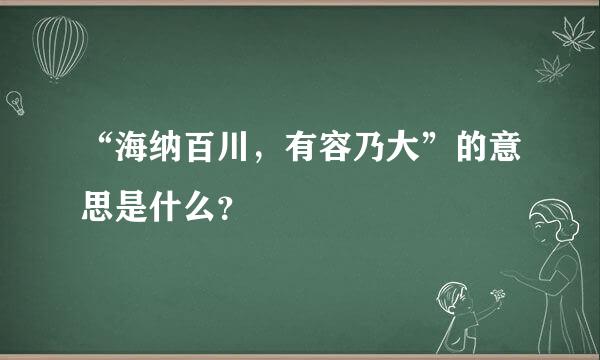 “海纳百川，有容乃大”的意思是什么？