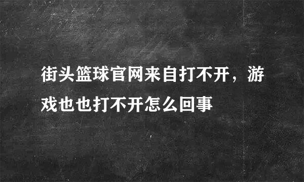 街头篮球官网来自打不开，游戏也也打不开怎么回事