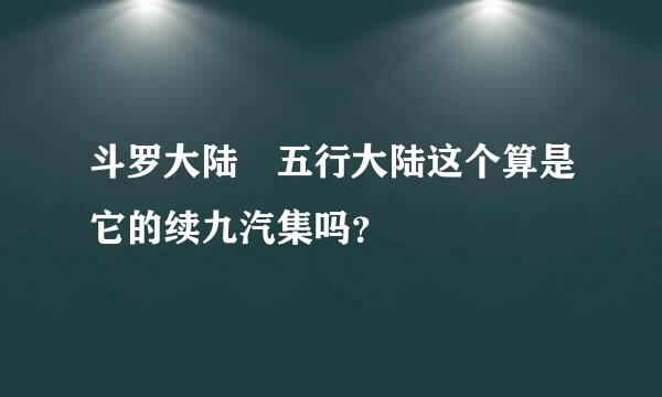 斗罗大陆 五行大陆这个算是它的续九汽集吗？