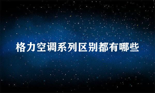 格力空调系列区别都有哪些