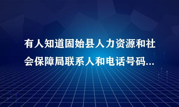 有人知道固始县人力资源和社会保障局联系人和电话号码是什么吗