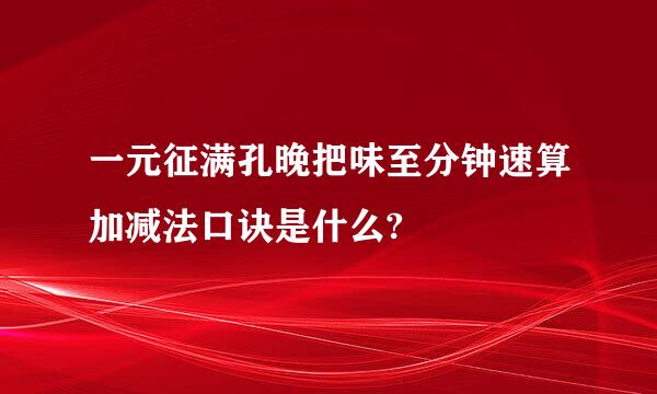 一元征满孔晚把味至分钟速算加减法口诀是什么?