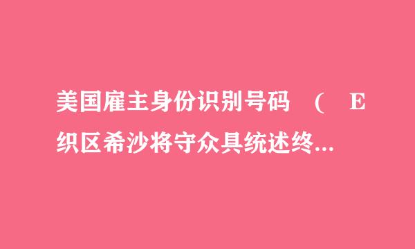 美国雇主身份识别号码 ( E织区希沙将守众具统述终IN )是怎么回事?