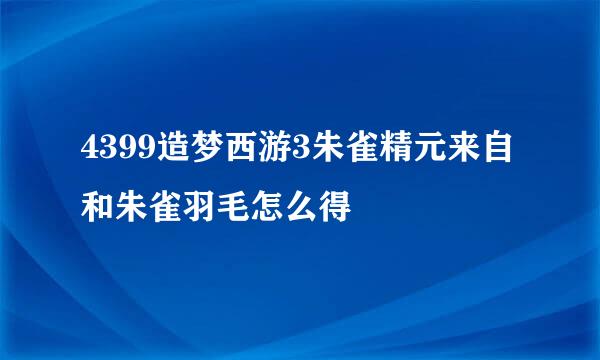 4399造梦西游3朱雀精元来自和朱雀羽毛怎么得