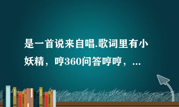 是一首说来自唱.歌词里有小妖精，哼360问答哼哼，反正不是我反正不是我。挺萌的